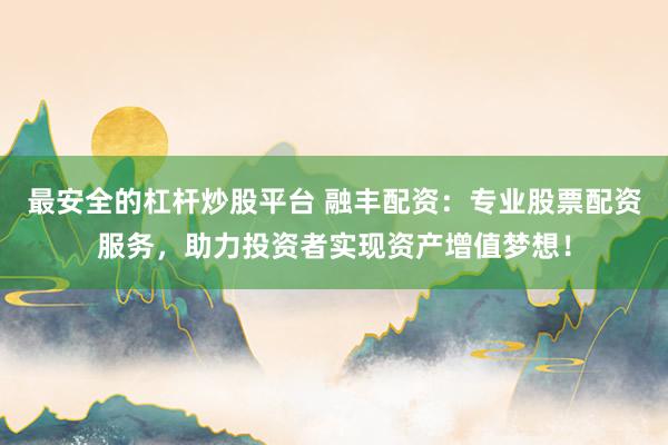 最安全的杠杆炒股平台 融丰配资:专业股票配资服务,助力投资者实现资产增值梦想!