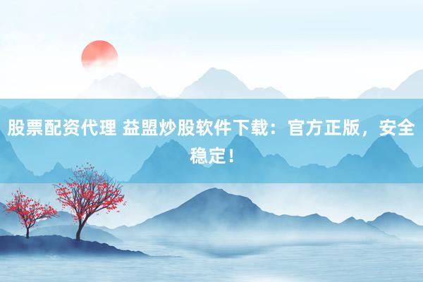 股票配资代理 益盟炒股软件下载:官方正版,安全稳定!