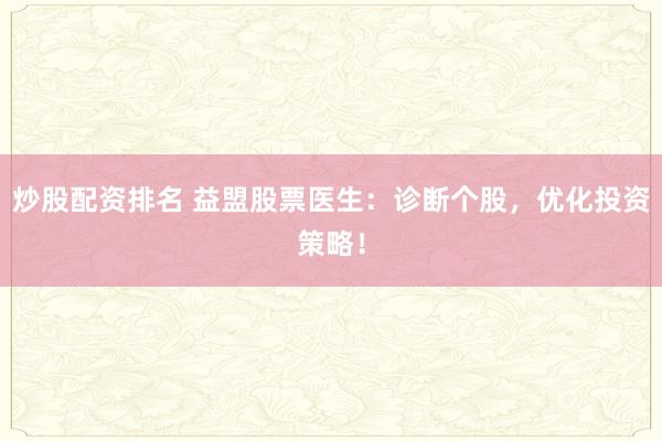 炒股配资排名 益盟股票医生:诊断个股,优化投资策略!