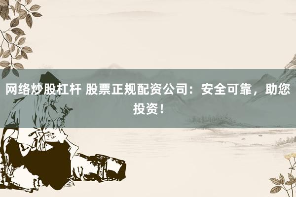 网络炒股杠杆 股票正规配资公司:安全可靠,助您投资!