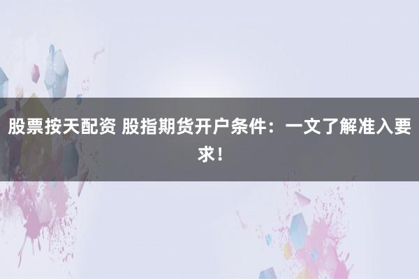 股票按天配资 股指期货开户条件:一文了解准入要求!