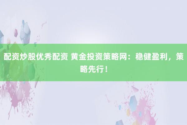 配资炒股优秀配资 黄金投资策略网：稳健盈利，策略先行！
