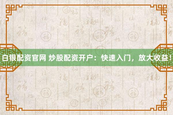 白银配资官网 炒股配资开户:快速入门,放大收益!