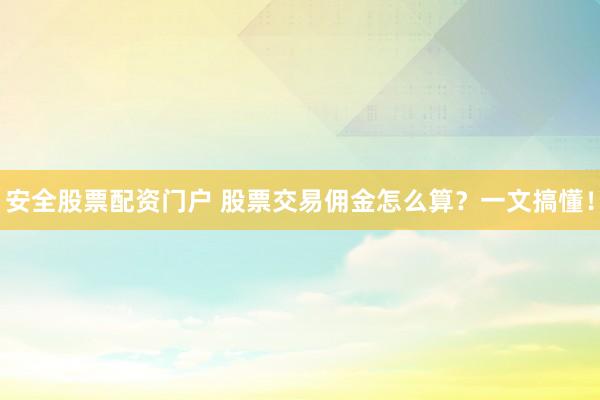 安全股票配资门户 股票交易佣金怎么算？一文搞懂！