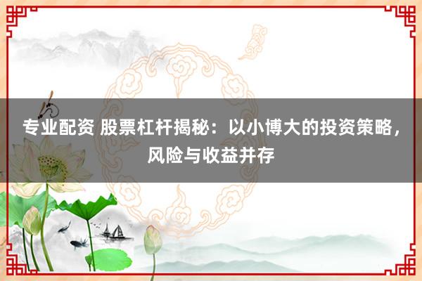 专业配资 股票杠杆揭秘：以小博大的投资策略，风险与收益并存