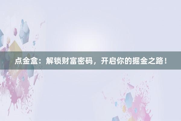 点金盒：解锁财富密码，开启你的掘金之路！