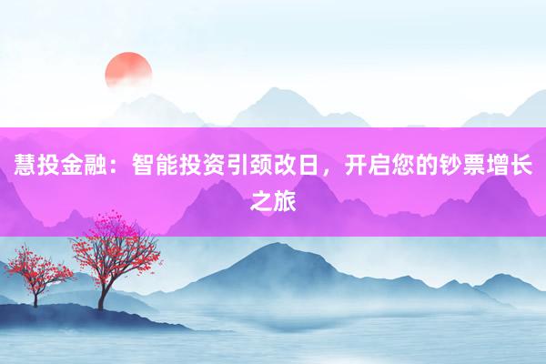 慧投金融：智能投资引颈改日，开启您的钞票增长之旅