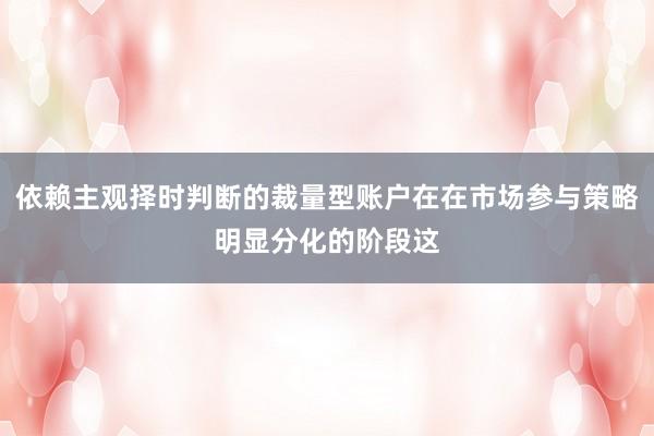 依赖主观择时判断的裁量型账户在在市场参与策略明显分化的阶段这