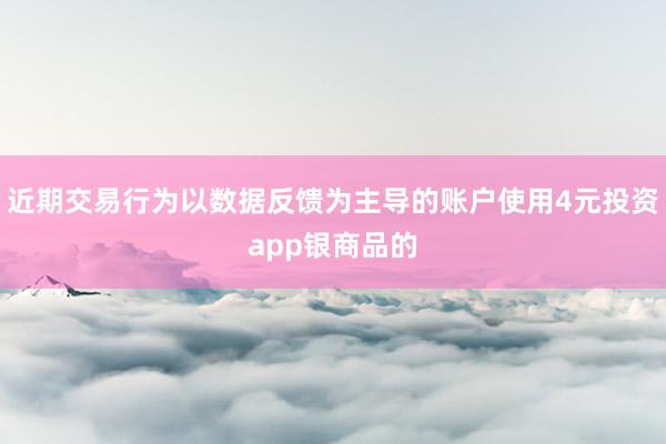 近期交易行为以数据反馈为主导的账户使用4元投资app银商品的