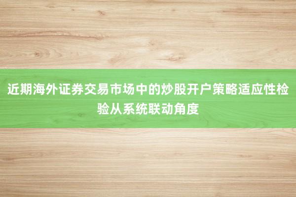 近期海外证券交易市场中的炒股开户策略适应性检验从系统联动角度