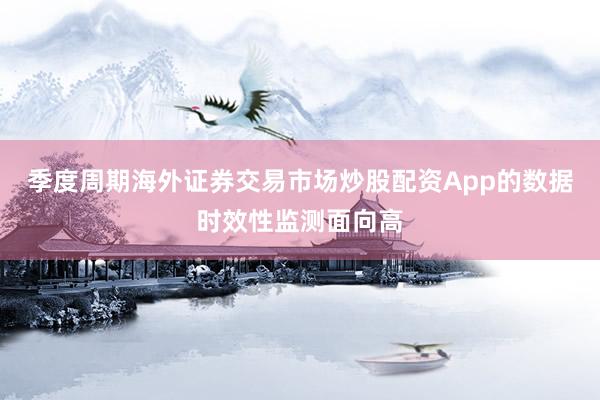 季度周期海外证券交易市场炒股配资App的数据时效性监测面向高