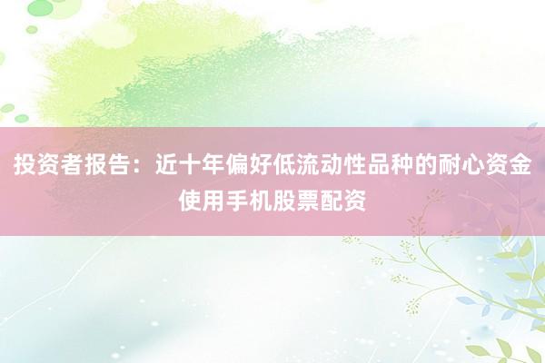 投资者报告：近十年偏好低流动性品种的耐心资金使用手机股票配资