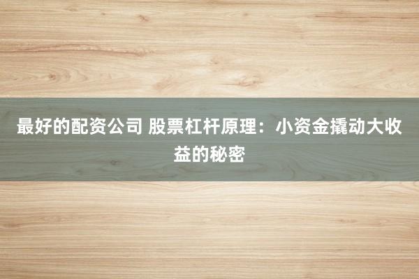 最好的配资公司 股票杠杆原理：小资金撬动大收益的秘密
