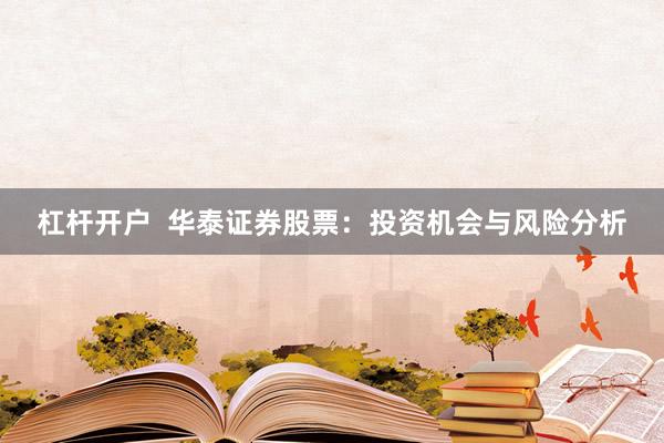 杠杆开户  华泰证券股票：投资机会与风险分析