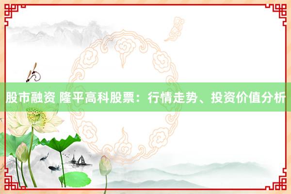 股市融资 隆平高科股票：行情走势、投资价值分析