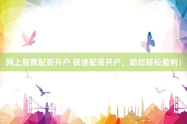 网上股票配资开户 极速配资开户，助您轻松盈利！