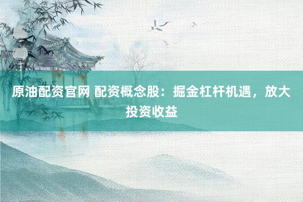 原油配资官网 配资概念股：掘金杠杆机遇，放大投资收益