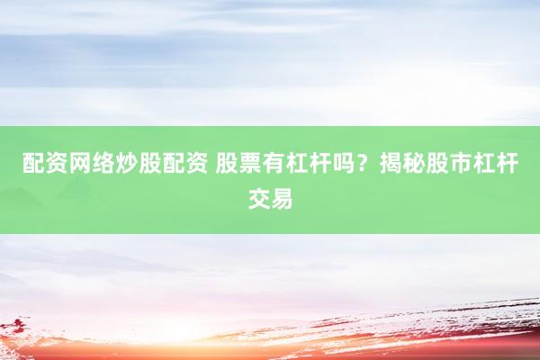配资网络炒股配资 股票有杠杆吗？揭秘股市杠杆交易