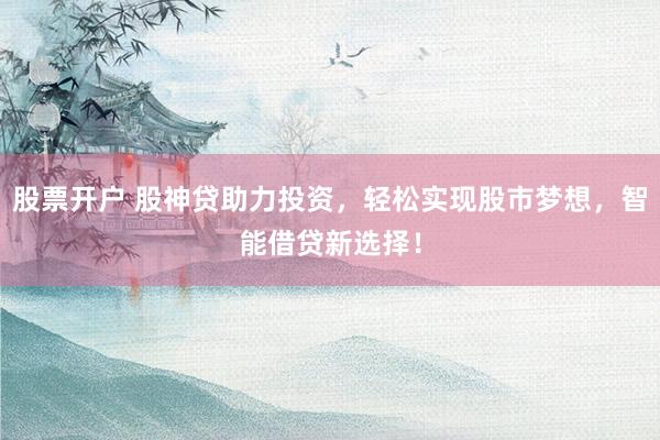 股票开户 股神贷助力投资，轻松实现股市梦想，智能借贷新选择！