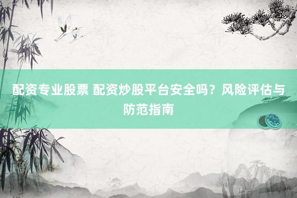 配资专业股票 配资炒股平台安全吗？风险评估与防范指南