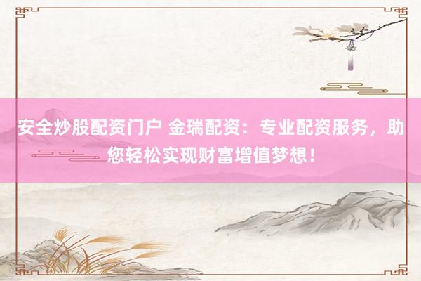 安全炒股配资门户 金瑞配资：专业配资服务，助您轻松实现财富增值梦想！
