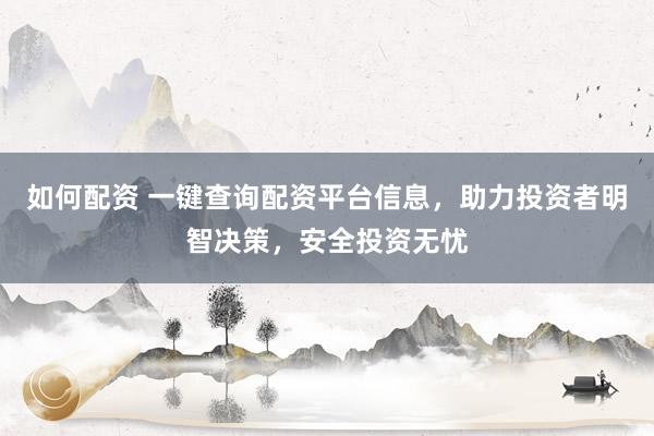 如何配资 一键查询配资平台信息，助力投资者明智决策，安全投资无忧