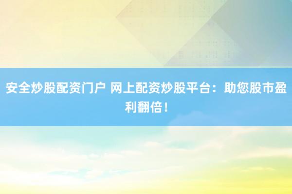 安全炒股配资门户 网上配资炒股平台：助您股市盈利翻倍！