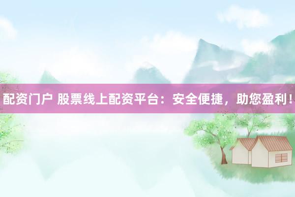 配资门户 股票线上配资平台：安全便捷，助您盈利！