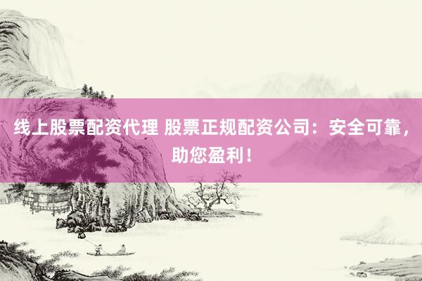 线上股票配资代理 股票正规配资公司：安全可靠，助您盈利！