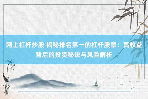网上杠杆炒股 揭秘排名第一的杠杆股票：高收益背后的投资秘诀与风险解析