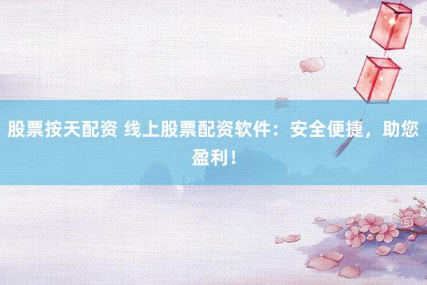 股票按天配资 线上股票配资软件：安全便捷，助您盈利！