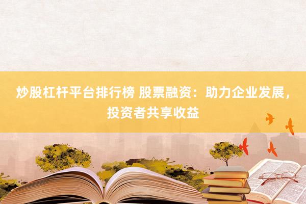 炒股杠杆平台排行榜 股票融资：助力企业发展，投资者共享收益