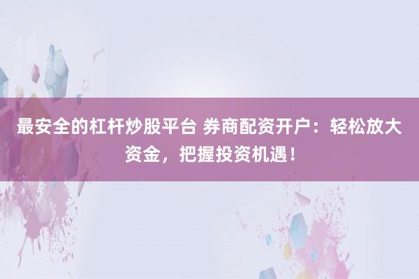 最安全的杠杆炒股平台 券商配资开户：轻松放大资金，把握投资机遇！