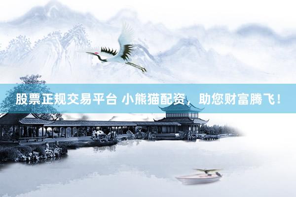 股票正规交易平台 小熊猫配资，助您财富腾飞！