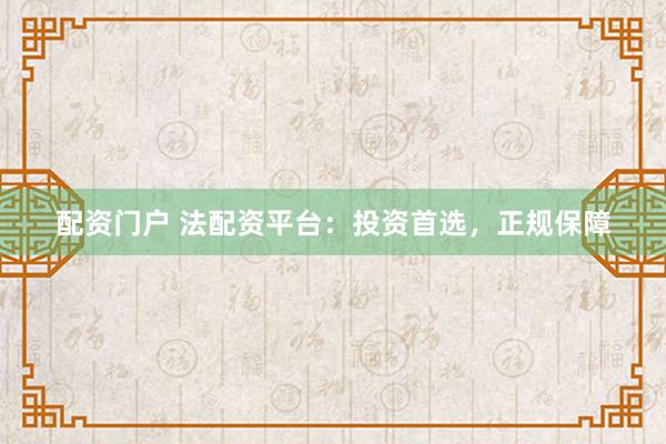 配资门户 法配资平台：投资首选，正规保障