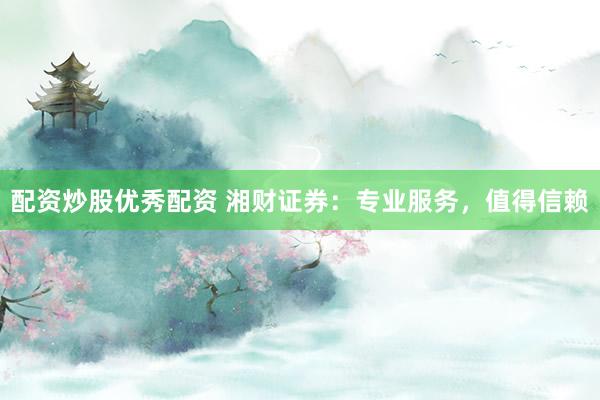 配资炒股优秀配资 湘财证券:专业服务,值得信赖