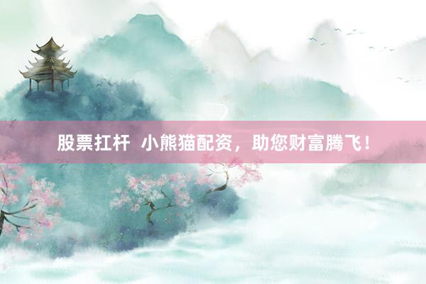 股票扛杆  小熊猫配资，助您财富腾飞！