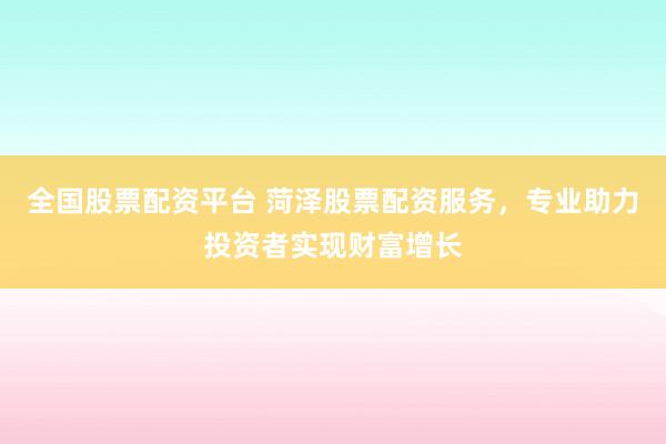 全国股票配资平台 菏泽股票配资服务,专业助力投资者实现财富增长