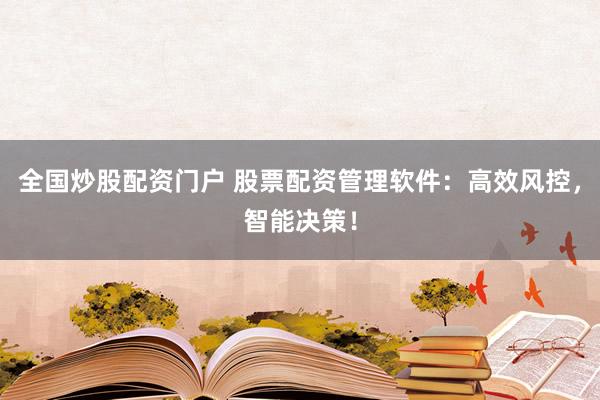 全国炒股配资门户 股票配资管理软件：高效风控，智能决策！