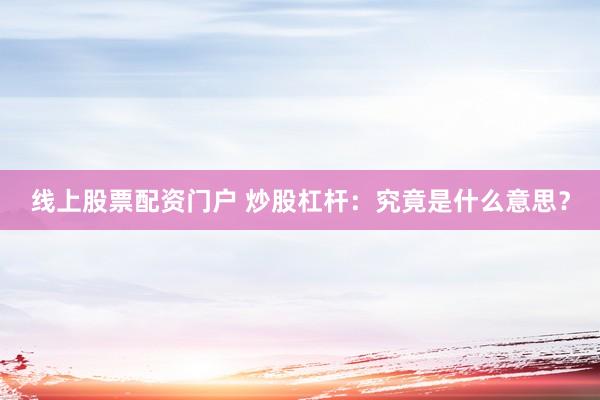 线上股票配资门户 炒股杠杆：究竟是什么意思？