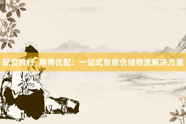 配资排行  展博优配：一站式智能仓储物流解决方案
