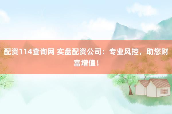 配资114查询网 实盘配资公司：专业风控，助您财富增值！