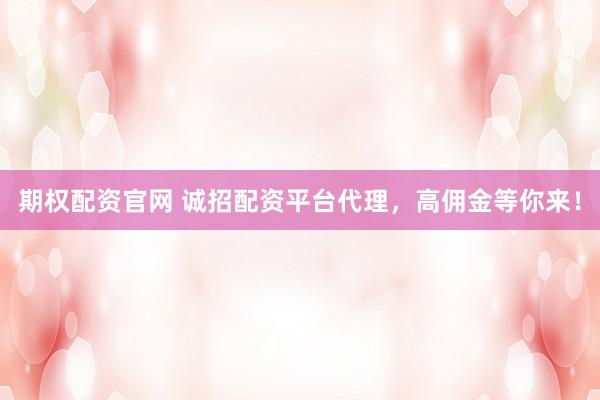 期权配资官网 诚招配资平台代理，高佣金等你来！