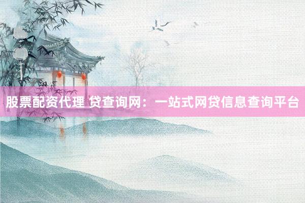 股票配资代理 贷查询网:一站式网贷信息查询平台